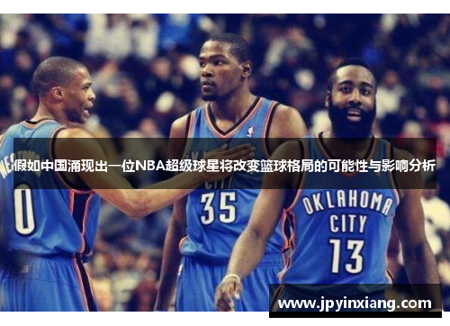 假如中国涌现出一位NBA超级球星将改变篮球格局的可能性与影响分析