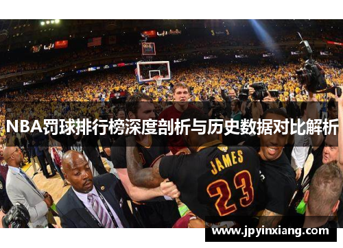 NBA罚球排行榜深度剖析与历史数据对比解析