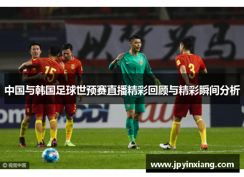 中国与韩国足球世预赛直播精彩回顾与精彩瞬间分析