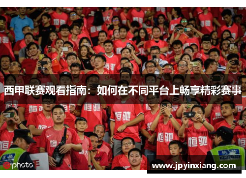 西甲联赛观看指南：如何在不同平台上畅享精彩赛事