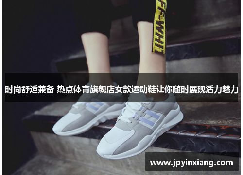 时尚舒适兼备 热点体育旗舰店女款运动鞋让你随时展现活力魅力