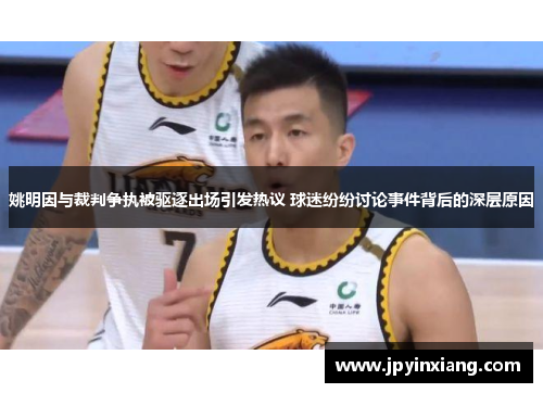 姚明因与裁判争执被驱逐出场引发热议 球迷纷纷讨论事件背后的深层原因