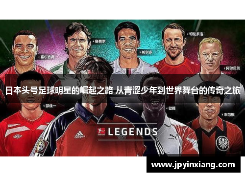 日本头号足球明星的崛起之路 从青涩少年到世界舞台的传奇之旅