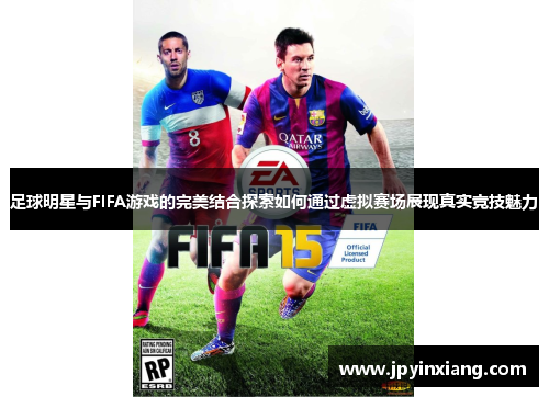 足球明星与FIFA游戏的完美结合探索如何通过虚拟赛场展现真实竞技魅力