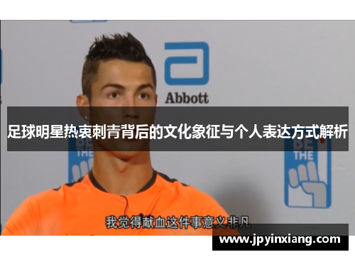 足球明星热衷刺青背后的文化象征与个人表达方式解析