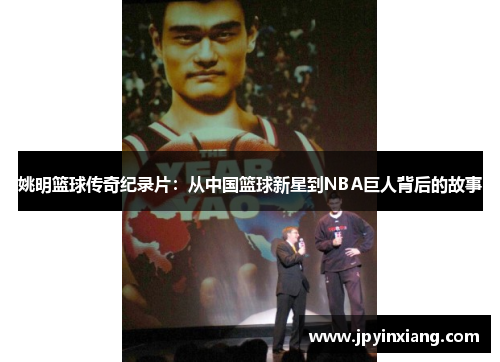 姚明篮球传奇纪录片：从中国篮球新星到NBA巨人背后的故事