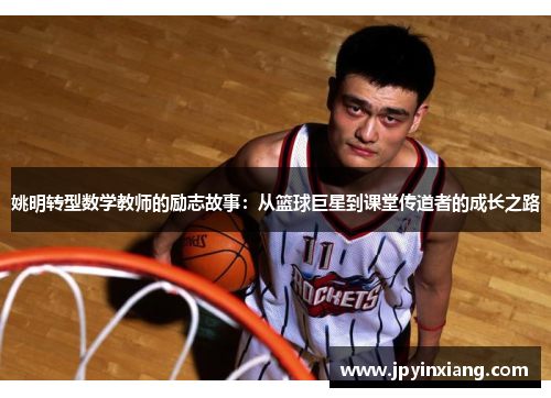 姚明转型数学教师的励志故事：从篮球巨星到课堂传道者的成长之路