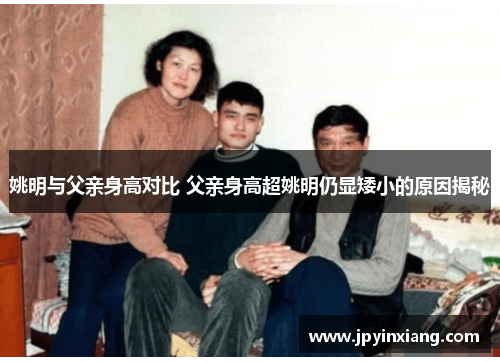 姚明与父亲身高对比 父亲身高超姚明仍显矮小的原因揭秘