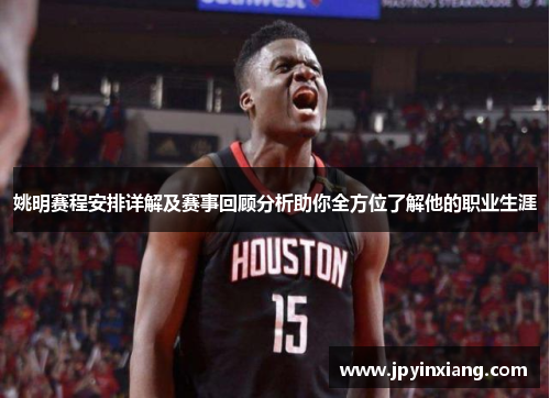 姚明赛程安排详解及赛事回顾分析助你全方位了解他的职业生涯