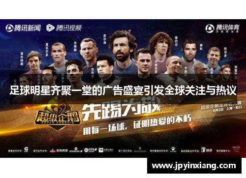 足球明星齐聚一堂的广告盛宴引发全球关注与热议