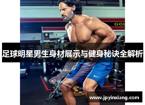 足球明星男生身材展示与健身秘诀全解析