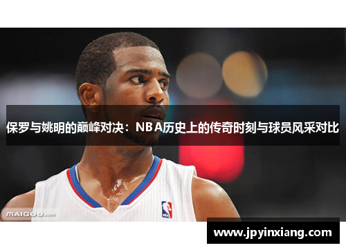 保罗与姚明的巅峰对决：NBA历史上的传奇时刻与球员风采对比