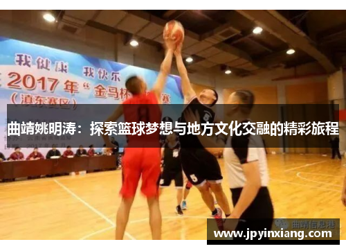 曲靖姚明涛：探索篮球梦想与地方文化交融的精彩旅程