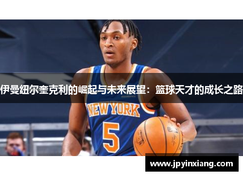 伊曼纽尔奎克利的崛起与未来展望：篮球天才的成长之路