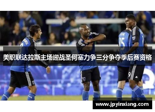 美职联达拉斯主场迎战圣何塞力争三分争夺季后赛资格