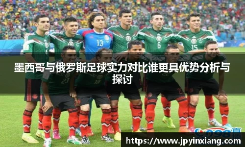 bwin必赢墨西哥与俄罗斯足球实力对比谁更具优势分析与探讨