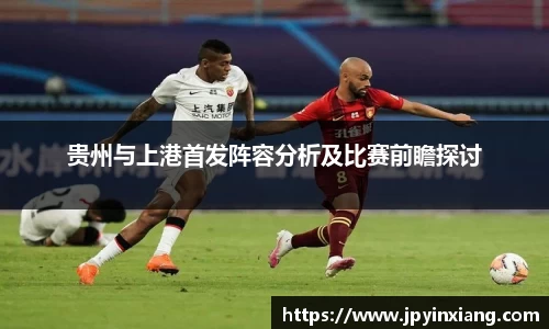 bwin必赢贵州与上港首发阵容分析及比赛前瞻探讨