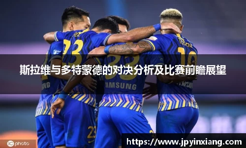 bwin必赢斯拉维与多特蒙德的对决分析及比赛前瞻展望