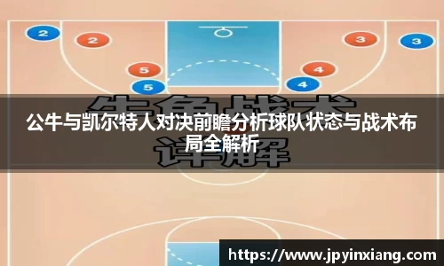 bwin必赢公牛与凯尔特人对决前瞻分析球队状态与战术布局全解析